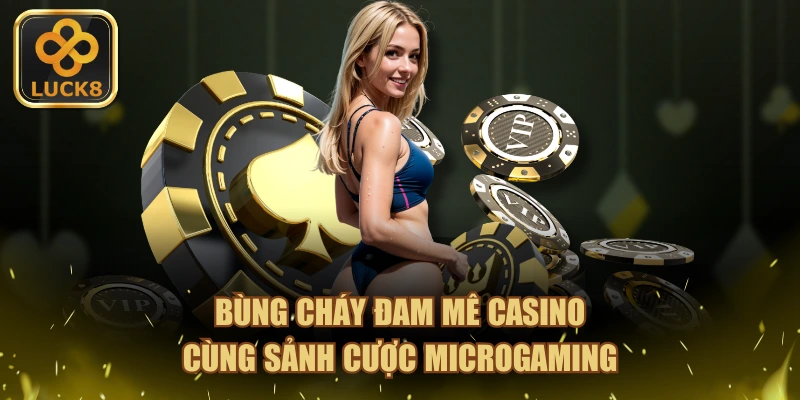 Bùng cháy đam mê Casino cùng sảnh cược Microgaming