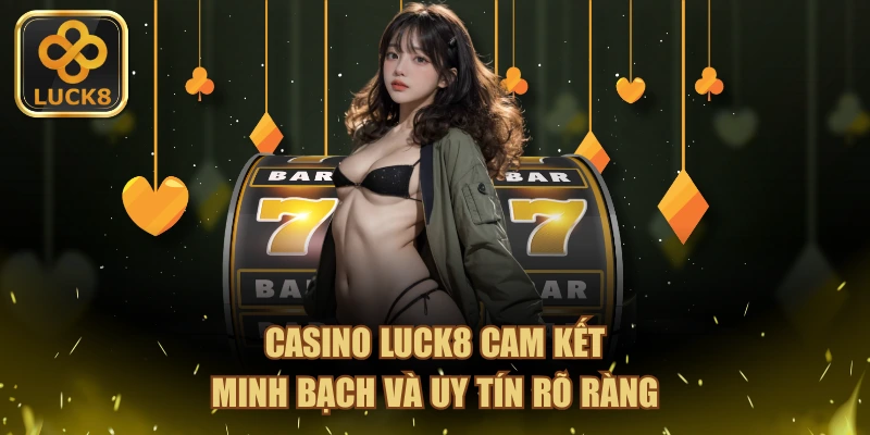 Casino LUCK8 cam kết minh bạch và uy tín rõ ràng