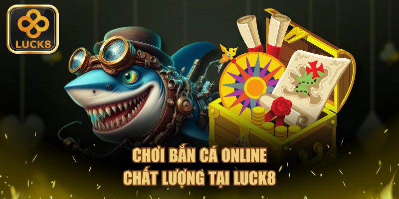 Chơi bắn cá online chất lượng tại LUCK8