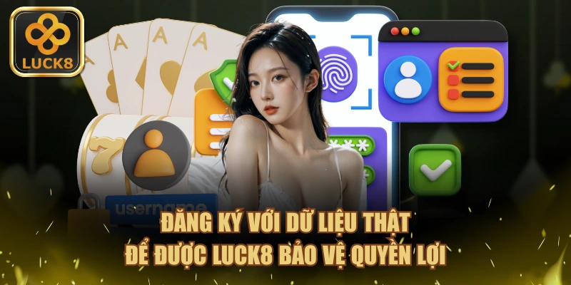 Đăng ký với dữ liệu thật để được LUCK8 bảo vệ quyền lợi