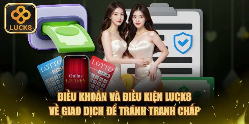 Điều khoản và điều kiện LUCK8 về giao dịch để tránh tranh chấp