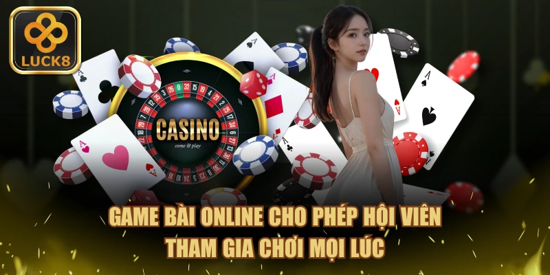 Game Bài Online cho phép hội viên tham gia chơi mọi lúc