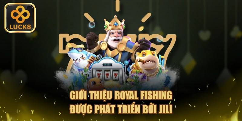 Giới thiệu Royal Fishing được phát triển bởi JILI