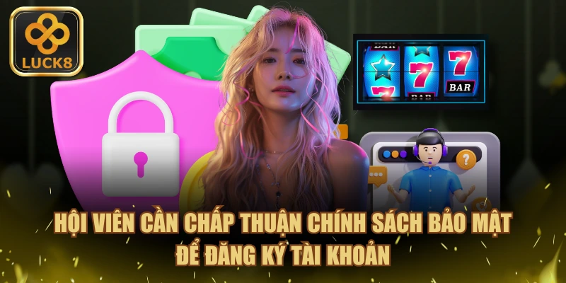 Hội viên cần chấp thuận chính sách bảo mật để đăng ký tài khoản