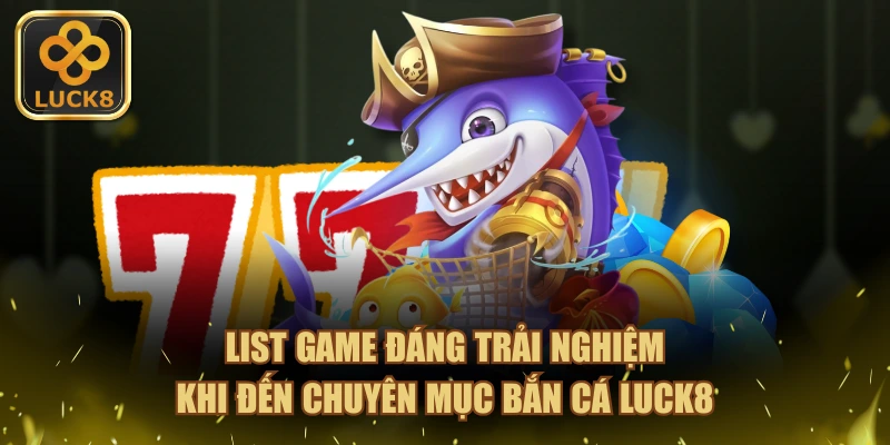 List game đáng trải nghiệm khi đến chuyên mục bắn cá LUCK8