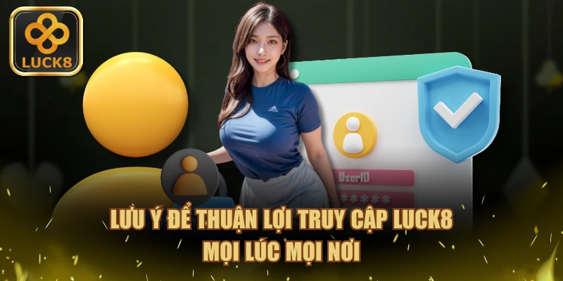 Lưu ý để thuận lợi truy cập LUCK8 mọi lúc mọi nơi