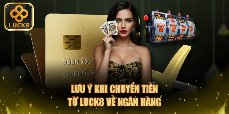 Lưu ý khi chuyển tiền từ LUCK8 về ngân hàng