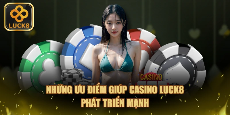 Những ưu điểm giúp Casino LUCK8 phát triển mạnh