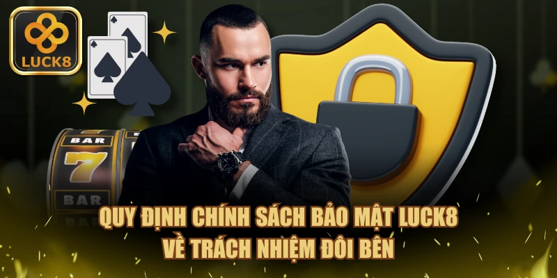 Quy định chính sách bảo mật LUCK8 về trách nhiệm đôi bên