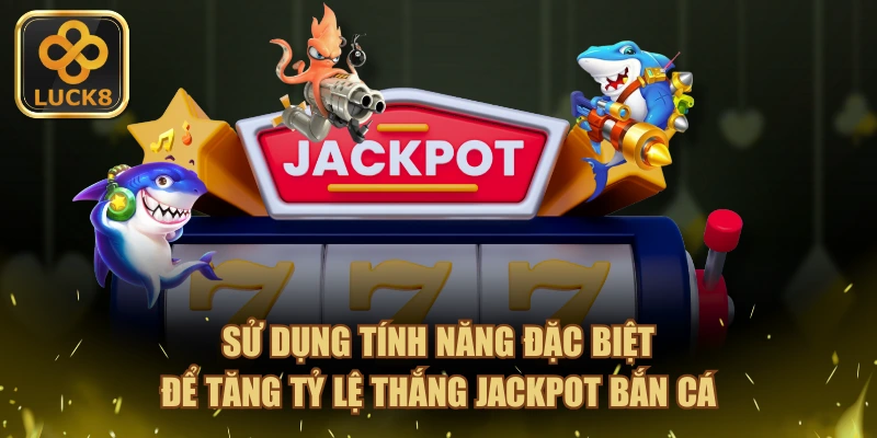 Sử dụng tính năng đặc biệt để tăng tỷ lệ thắng Jackpot bắn cá
