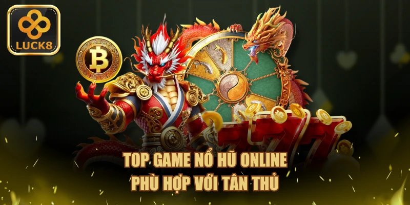 Top game nổ hũ online phù hợp với tân thủ