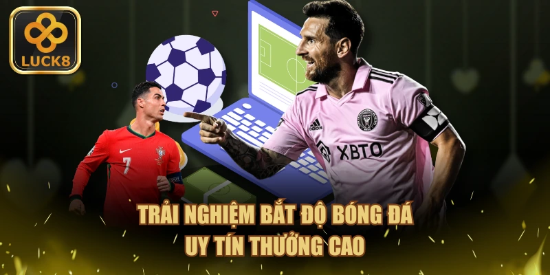 Trải nghiệm bắt độ bóng đá uy tín thưởng cao